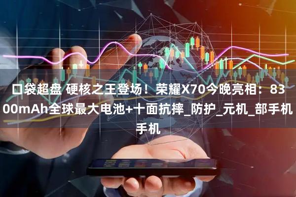 口袋超盘 硬核之王登场！荣耀X70今晚亮相：8300mAh全球最大电池+十面抗摔_防护_元机_部手机