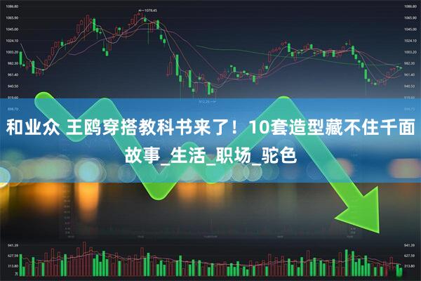 和业众 王鸥穿搭教科书来了！10套造型藏不住千面故事_生活_职场_驼色
