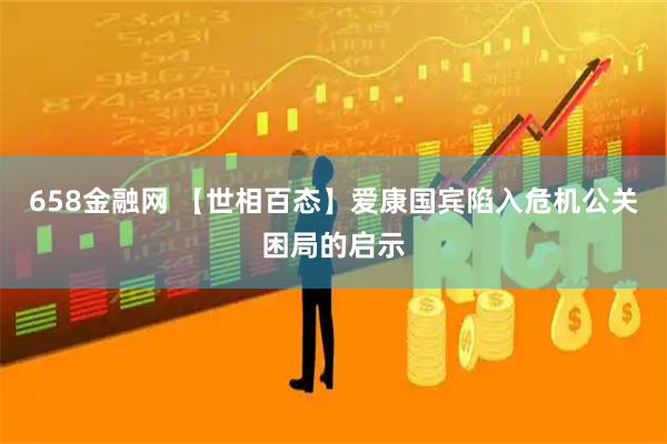 658金融网 【世相百态】爱康国宾陷入危机公关困局的启示