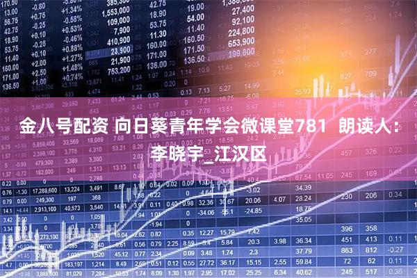 金八号配资 向日葵青年学会微课堂781  朗读人：李晓宇_江汉区
