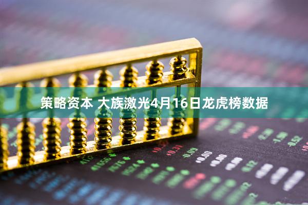 策略资本 大族激光4月16日龙虎榜数据