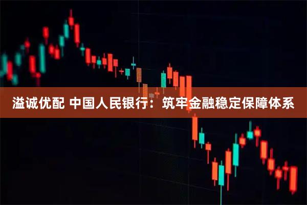 溢诚优配 中国人民银行：筑牢金融稳定保障体系
