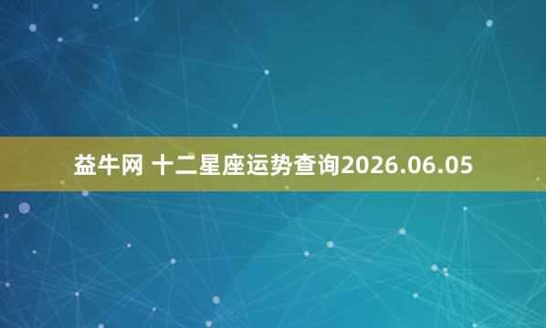 益牛网 十二星座运势查询2026.06.05